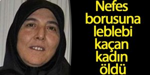 Nefes borusuna leblebi kaçan kadın hayatını kaybetti