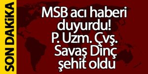 MSB acı haberi duyurdu! P. Uzm. Çvş. Savaş Dinç şehit oldu