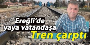 Ereğli’de yaya vatandaşa tren çarptı