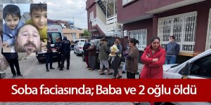 Soba faciasında; Baba ve 2 oğlu öldü