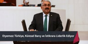 Milletvekili Halil Etyemez: Türkiye, Küresel Barış ve İstikrara Liderlik Ediyor