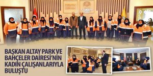 Başkan Altay Park ve Bahçeler Dairesi’nin Kadın Çalışanlarıyla Buluştu