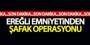 EREĞLİ EMNİYETİNDEN ŞAFAK OPERASYONU