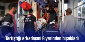 Tartıştığı arkadaşını 6 yerinden bıçakladı