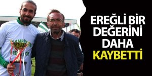 EREĞLİ BİR DEĞERİNİ DAHA KAYBETTİ