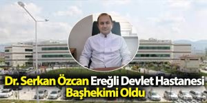 Dr. Serkan Özcan Ereğli Devlet Hastanesi Başhekimi Oldu