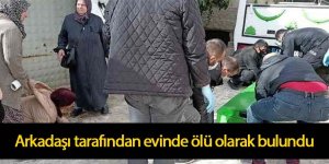 Arkadaşı tarafından evinde ölü olarak bulundu