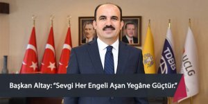 Başkan Altay: “Sevgi Her Engeli Aşan Yegâne Güçtür.”