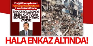 Ereğlili hemşerimiz hala göçük altında yardım bekliyor