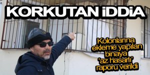 Korkutan iddia: Kolonlarına ekleme yapılan binaya ‘az hasarlı' raporu verildi