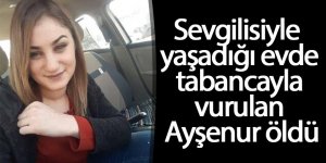 Sevgilisiyle yaşadığı evde tabancayla vurulan Ayşenur öldü