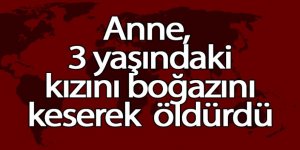 Anne, 3 yaşındaki kızını boğazını keserek öldürdü