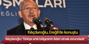 Kılıçdaroğlu: Türkiye artık bölgesinin lideri olmak zorundadır