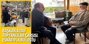 Başkan Altay Toptancılar Çarşısı Esnafıyla Buluştu