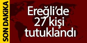 Ereğli’de 27 kişi tutuklandı
