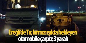 Ereğli’de Tır, kırmızı ışıkta bekleyen otomobile çarptı; 3 yaralı