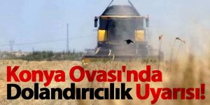 Konya Ovası'nda Dolandırıcılık Uyarısı