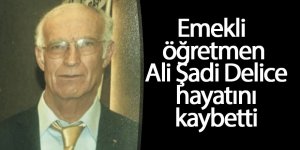 Emekli öğretmen Ali Şadi Delice hayatını kaybetti