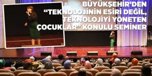 BÜYÜKŞEHİR’DEN “TEKNOLOJİNİN ESİRİ DEĞİL, TEKNOLOJİYİ YÖNETEN ÇOCUKLAR” KONULU SEMİNER