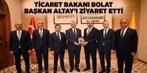 TİCARET BAKANI BOLAT BAŞKAN ALTAY’I ZİYARET ETTİ