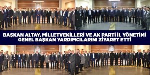 BAŞKAN ALTAY, MİLLETVEKİLLERİ VE AK PARTİ İL YÖNETİMİ GENEL BAŞKAN YARDIMCILARINI ZİYARET ETTİ