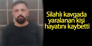 Silahlı kavgada yaralanan kişi hayatını kaybetti