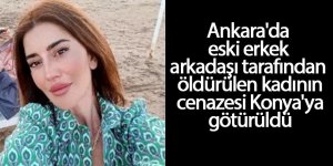 Ankara'da eski erkek arkadaşı tarafından öldürülen kadının cenazesi Konya'ya götürüldü