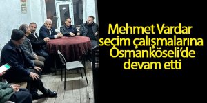 Mehmet Vardar seçim çalışmalarına Osmanköseli’de devam etti
