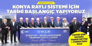 BAŞKAN ALTAY: “KONYA RAYLI SİSTEMİ İÇİN TARİHİ BAŞLANGIÇ YAPIYORUZ”