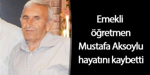 Emekli öğretmen Mustafa Aksoylu hayatını kaybetti