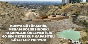 KONYA BÜYÜKŞEHİR, MERAM BÖLGESİNDEKİ TAŞKINLARI ÖNLEMEK İÇİN 40 BİN METREKÜP KAPASİTELİ GÖLETLER YAPIYOR