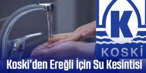 KOSKİ’DEN EREĞLİ İÇİN SU KESİNTİSİ DUYURUSU