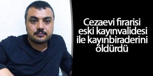 Cezaevi firarisi eski kayınvalidesi ile kayınbiraderini öldürdü