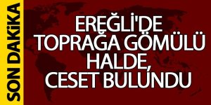 Ereğli’de Cinayet! Yeğen öldürdüğü dayısını tarlaya gömdü