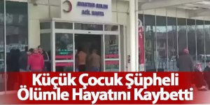 Küçük Çocuk Şüpheli Ölümle Hayatını Kaybetti