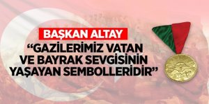 BAŞKAN ALTAY: “GAZİLERİMİZ VATAN VE BAYRAK SEVGİSİNİN YAŞAYAN SEMBOLLERİDİR”