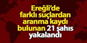 Ereğli’de 21 şahıs yakalandı