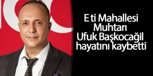 Eti Mahallesi Muhtarı Ufuk Başkocağil hayatını kaybetti