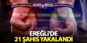 Ereğli'de 21 şahıs yakalandı