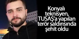 Konyalı teknisyen, TUSAŞ’a yapılan terör saldırısında şehit oldu