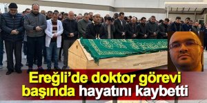 Ereğli’de doktor görevi başında hayatını kaybetti