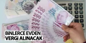 Binlerce evden vergi alınacak