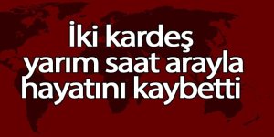 İki kardeş yarım saat arayla hayatını kaybetti