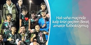 Halı saha maçında kalp krizi geçiren Berat, amatör futbolcuymuş