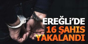 Ereğli’de düzenlenen operasyonlarda 16 kişi yakalandı