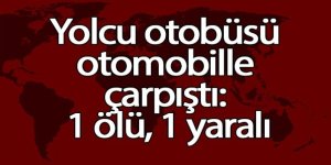 Yolcu otobüsü otomobille çarpıştı: 1 ölü, 1 yaralı