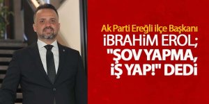 İBRAHİM EROL; "ŞOV YAPMA, İŞ YAP!"