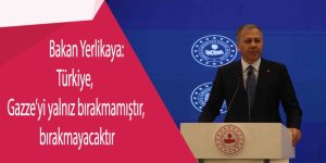 Bakan Yerlikaya:; Türkiye, Gazze’yi yalnız bırakmamıştır, bırakmayacaktır