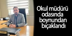 Okul müdürü odasında boynundan bıçaklandı