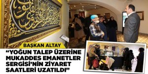 BAŞKAN ALTAY: “YOĞUN TALEP ÜZERİNE MUKADDES EMANETLER SERGİSİ’NİN ZİYARET SAATLERİ UZATILDI”